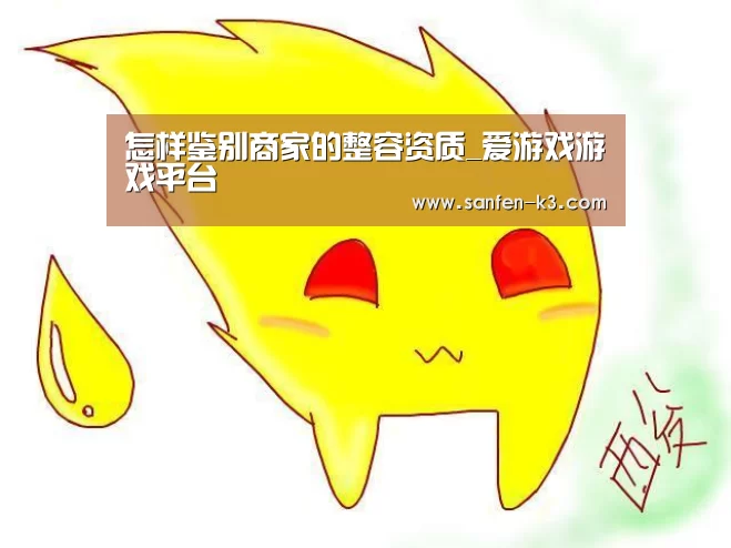 怎样鉴别商家的整容资质_爱游戏游戏平台(图2) 爱游戏游戏平台