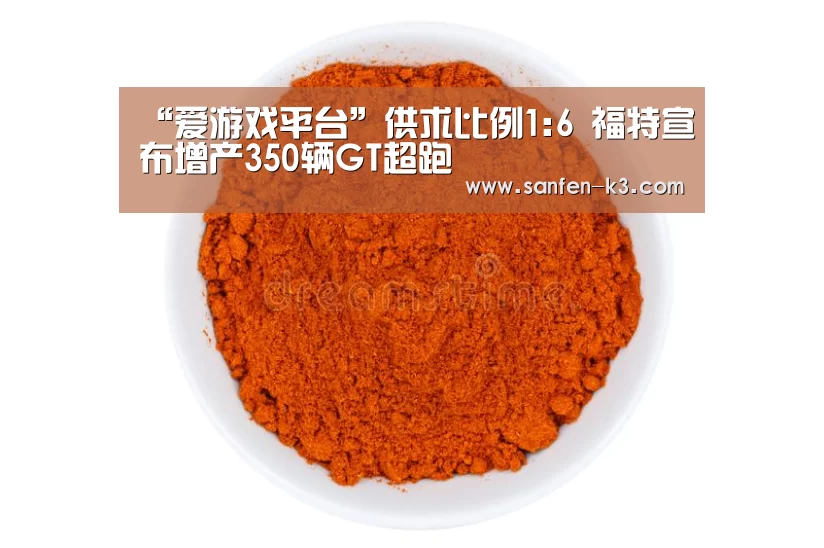 “爱游戏平台”供求比例1:6 福特宣布增产350辆GT超跑(图3) 爱游戏平台