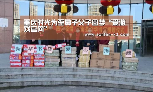 重庆时光为歪鼻子父子圆梦“爱游戏官网”(图1) 爱游戏官网